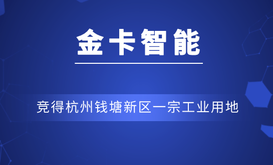 扩充物联网智能终端产能规模 金卡智能竞得一宗工业用地